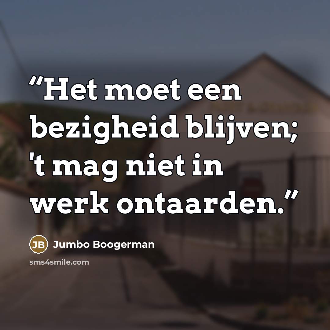 “Het moet een bezigheid blijven; 't mag niet in werk ontaarden.” quote by Jumbo Boogerman