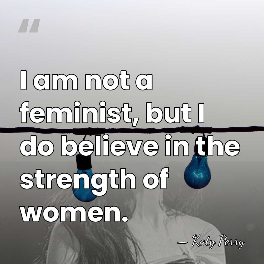 I am not a feminist, but I do believe in the strength&hellip; - Katy Perry