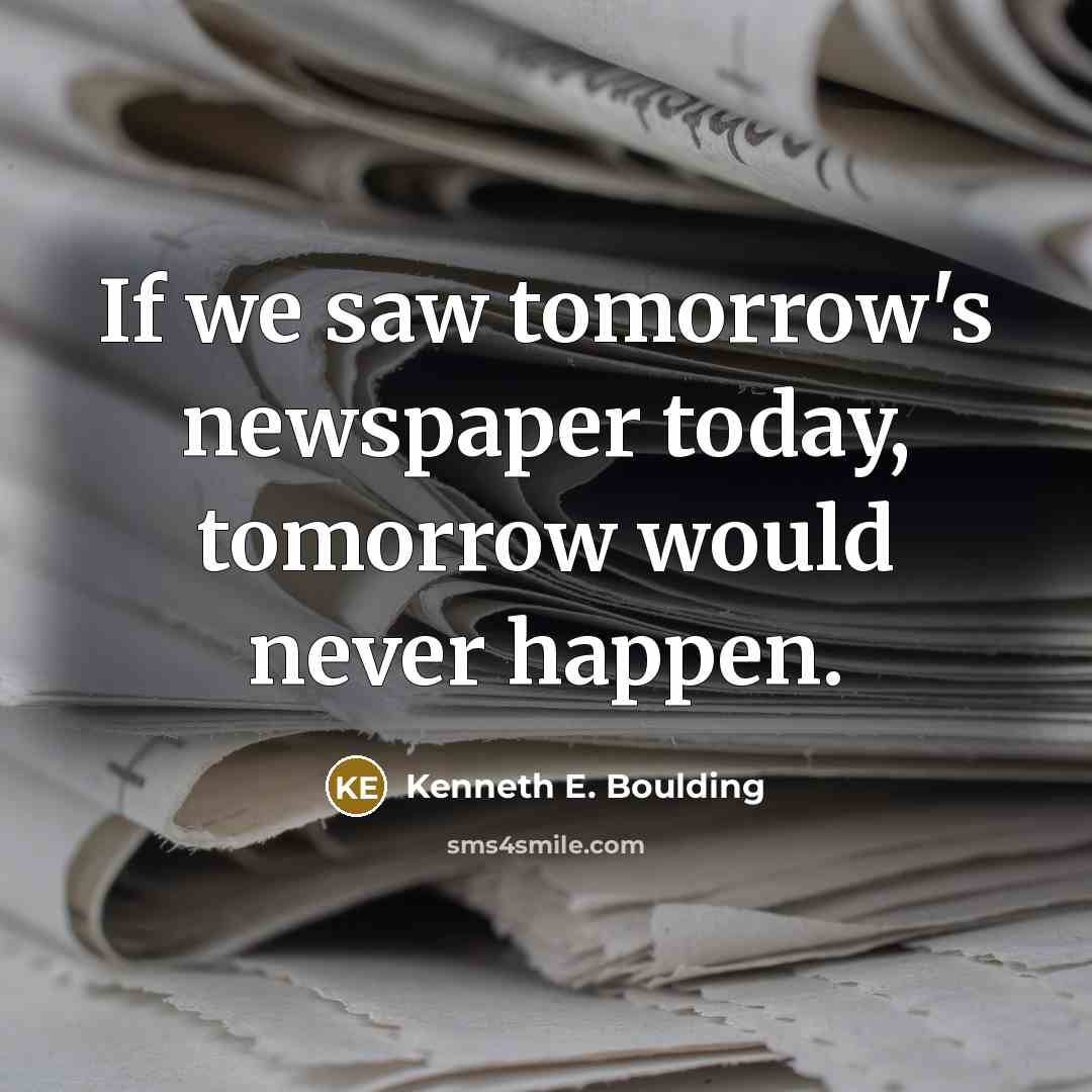 “If we saw tomorrow's newspaper today, tomorrow would never happen.…” quote by Kenneth E. Boulding