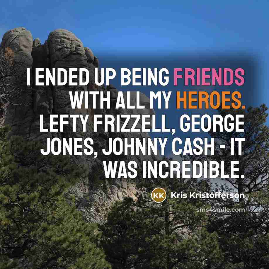“I ended up being friends with all my heroes. Lefty…” quote by Kris Kristofferson