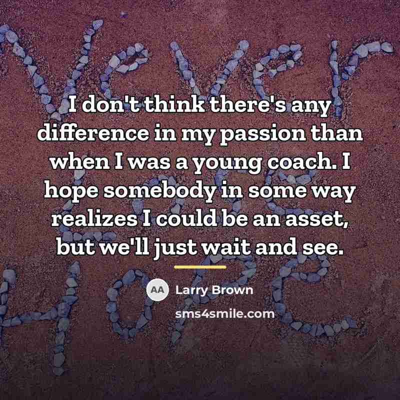 “I don't think there's any difference in my passion than…” quote by Larry Brown
