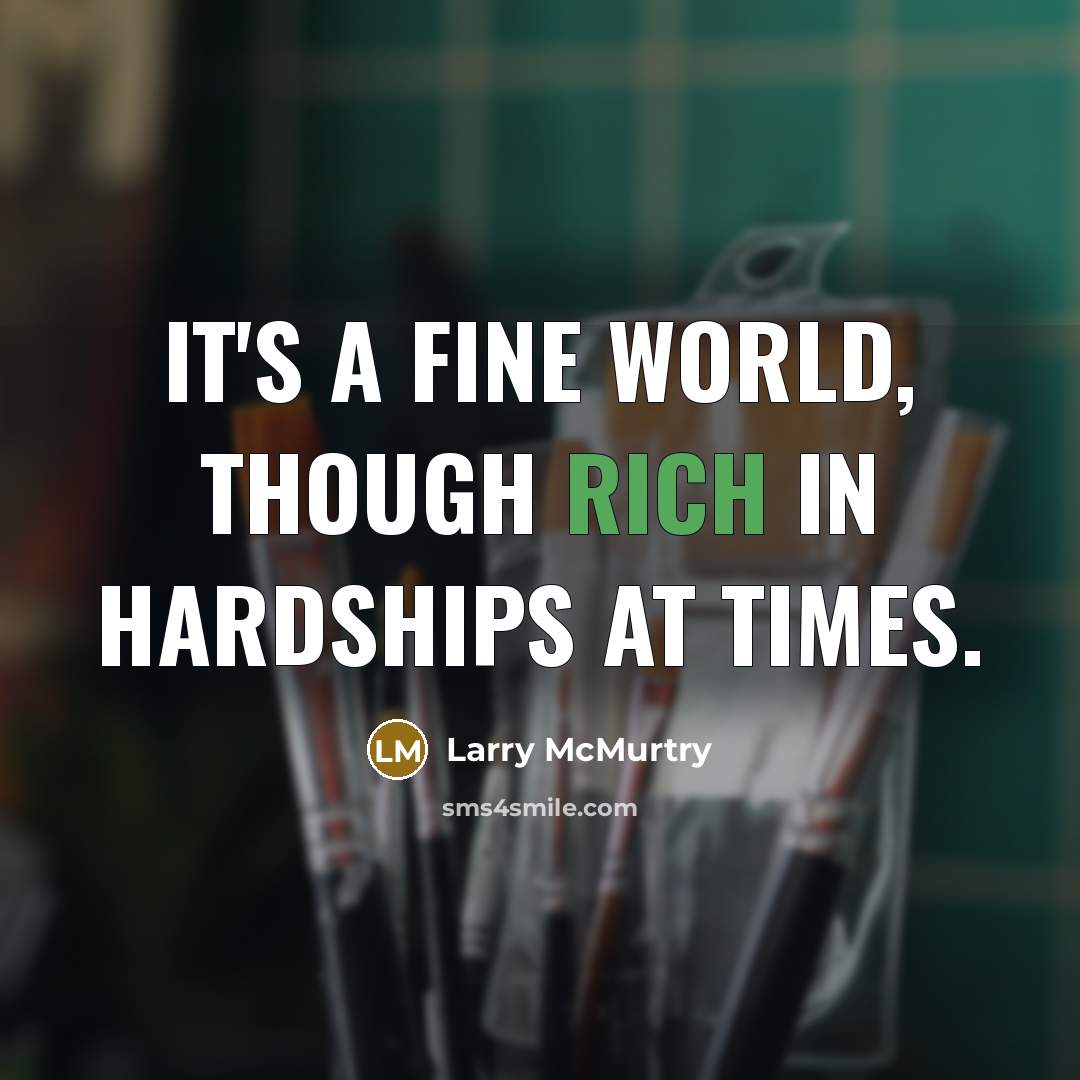 “It's a fine world, though rich in hardships at times.…” quote by Larry McMurtry