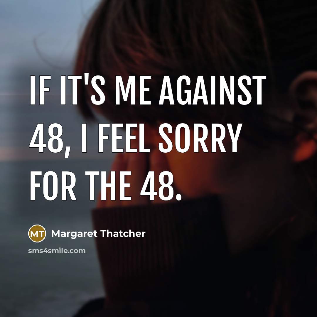 “If it's me against 48, I feel sorry for the…” quote by Margaret Thatcher