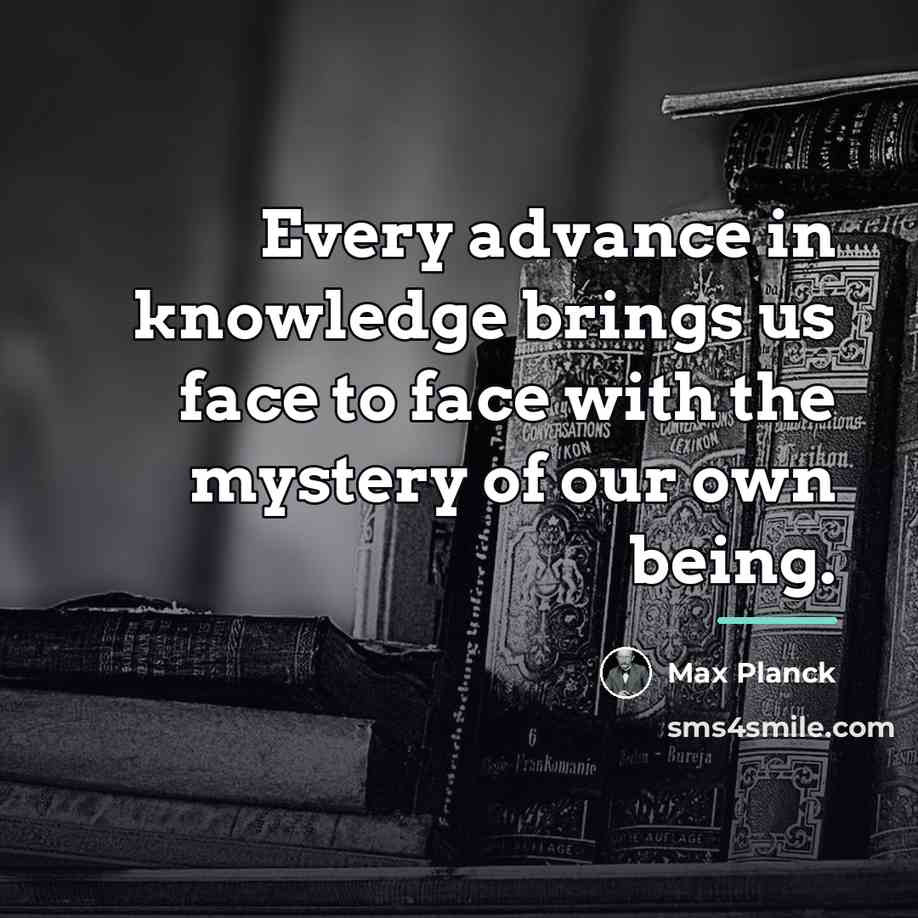 “Every advance in knowledge brings us face to face with…” quote by Max Planck