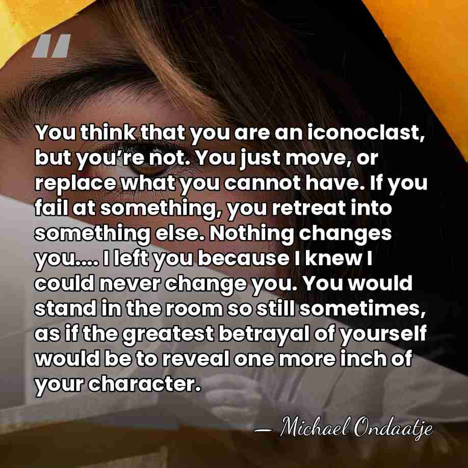 You think that you are an iconoclast, but you’re not. You just&hellip; - Michael Ondaatje