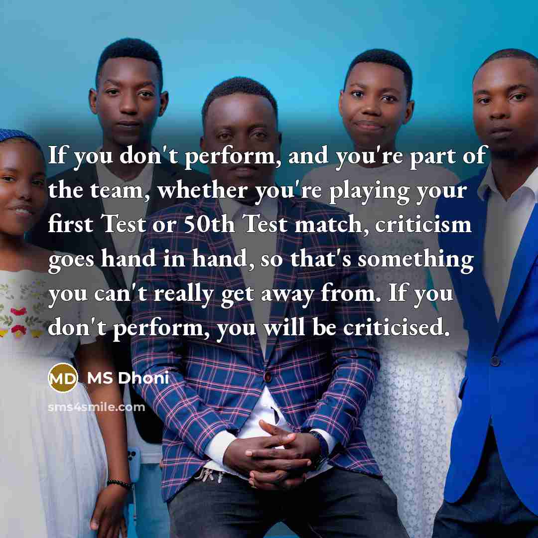 “If you don't perform, and you're part of the team,…” quote by MS Dhoni
