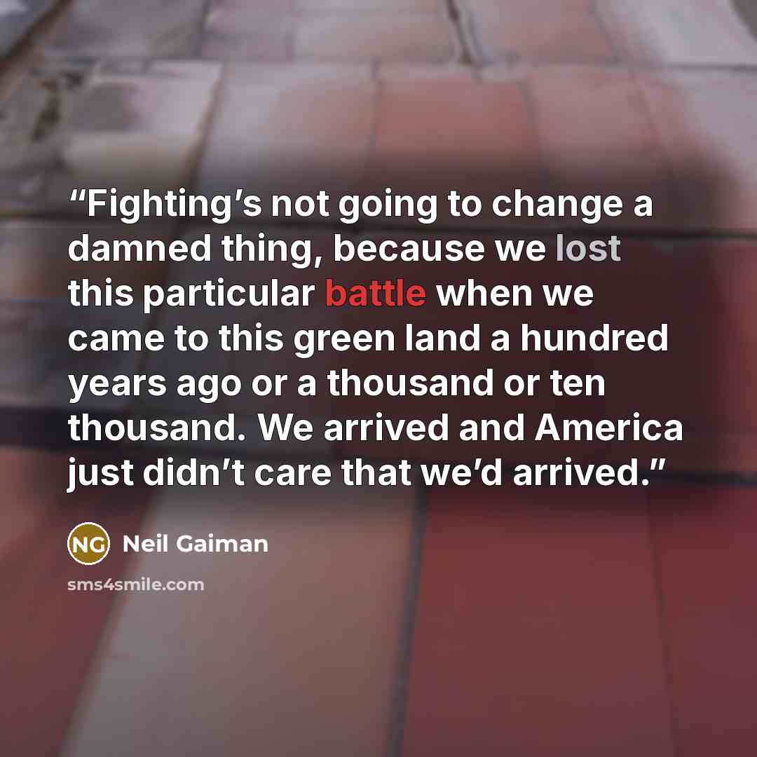 “Fighting’s not going to change a damned thing, because we lost this particular battle when we came to this green land a hundred years ago or a thousand or ten thousand. We arrived and America just didn’t care that we’d arrived.” quote by Neil Gaiman