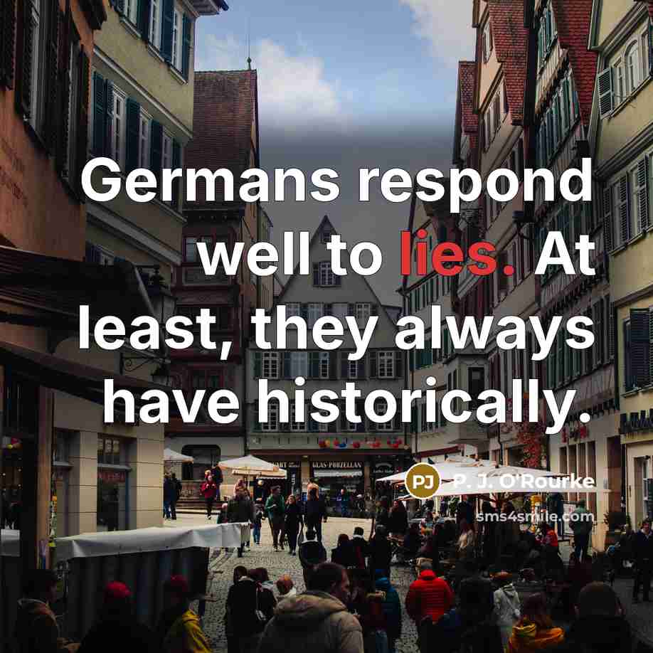“Germans respond well to lies. At least, they always have…” quote by P. J. O'Rourke