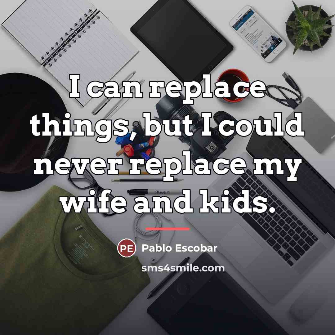 “I can replace things, but I could never replace my…” quote by Pablo Escobar