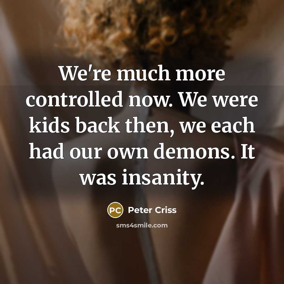 “We're much more controlled now. We were kids back then,…” quote by Peter Criss