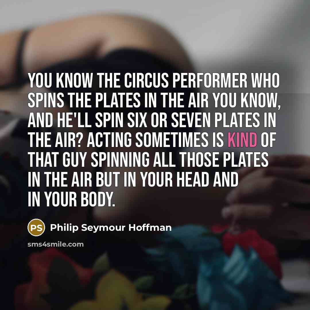 “You know the circus performer who spins the plates in…” quote by Philip Seymour Hoffman
