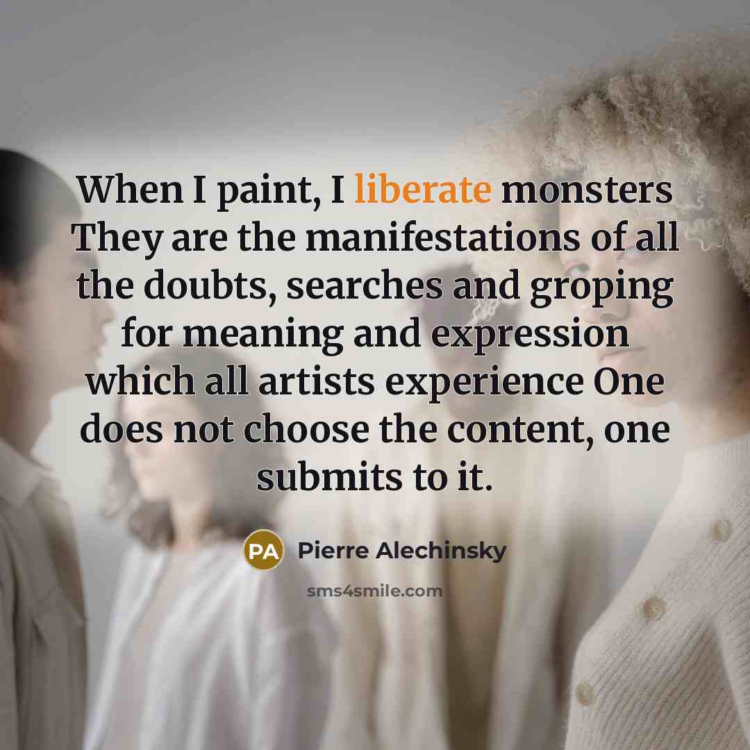 “When I paint, I liberate monsters They are the manifestations…” quote by Pierre Alechinsky