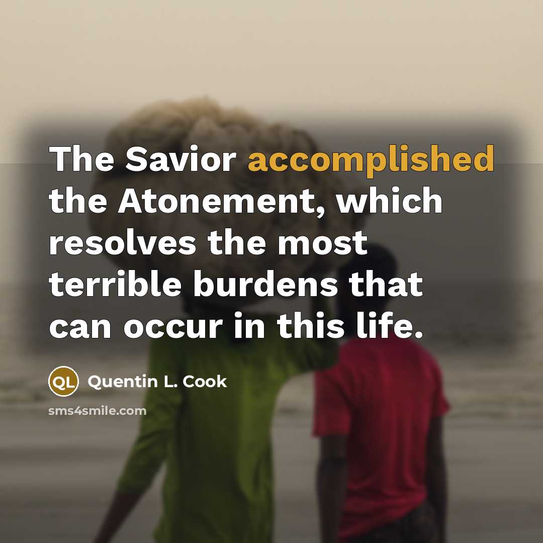 “The Savior accomplished the Atonement, which resolves the most terrible…” quote by Quentin L. Cook