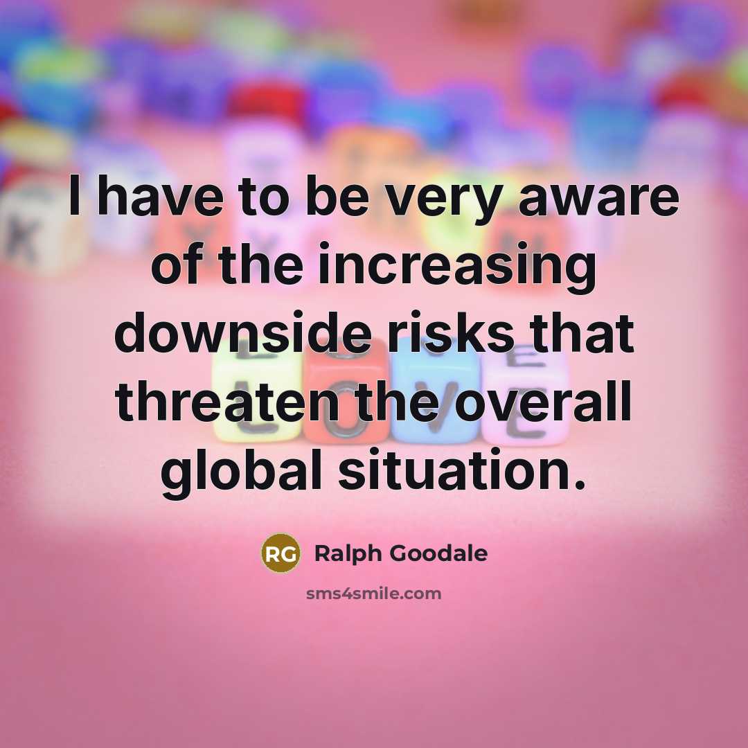 “I have to be very aware of the increasing downside…” quote by Ralph Goodale