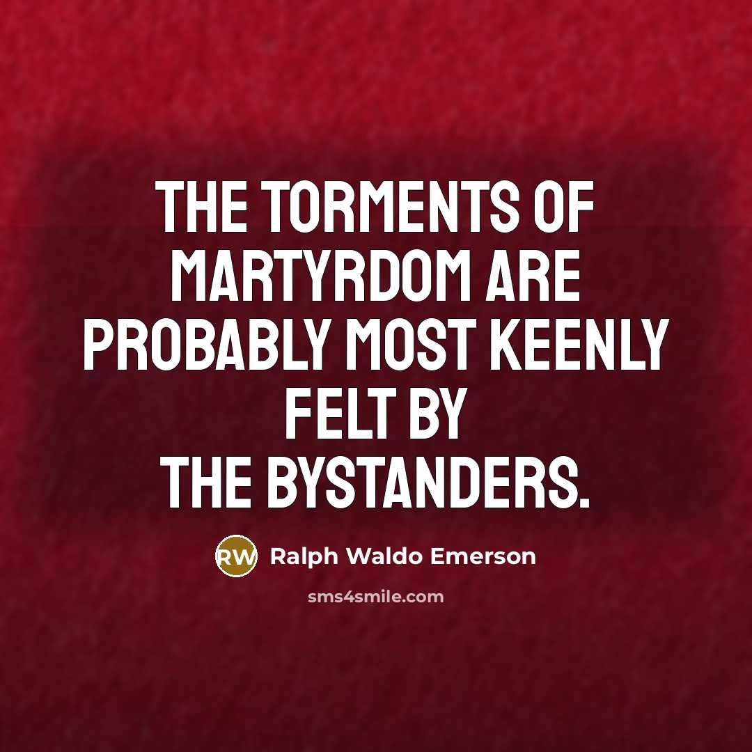 “The torments of martyrdom are probably most keenly felt by…” quote by Ralph Waldo Emerson