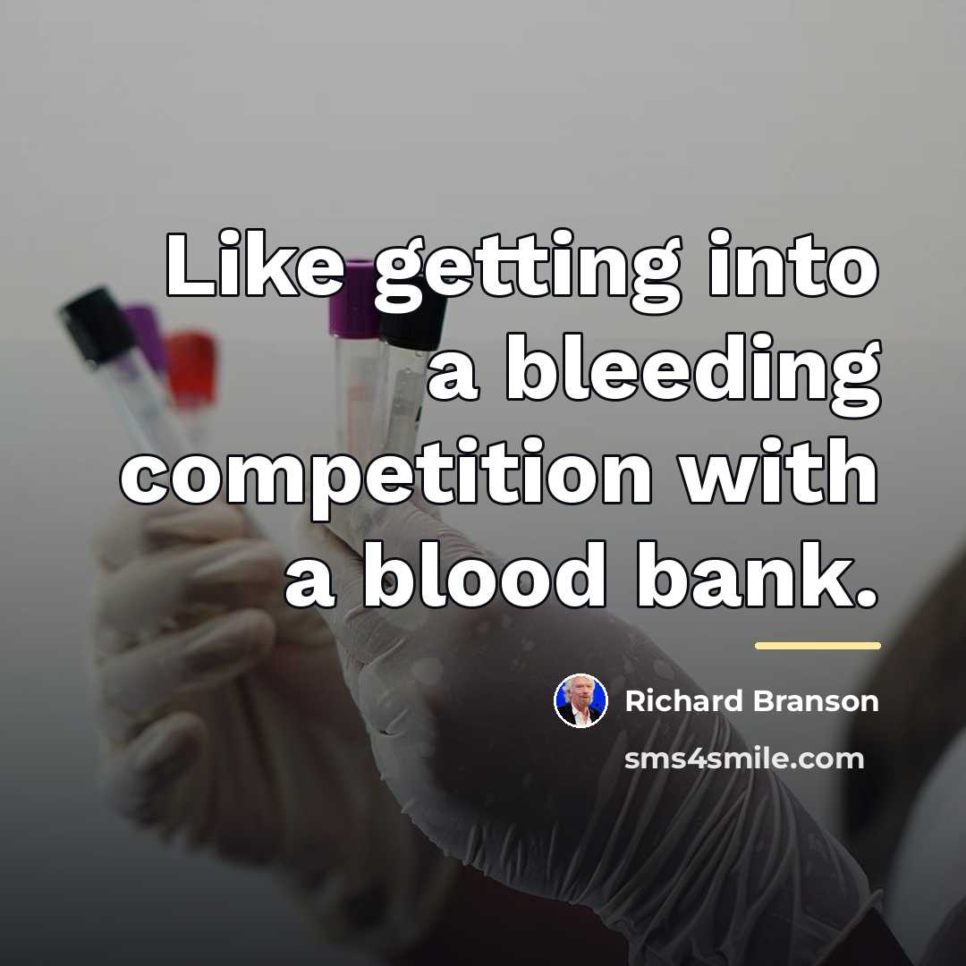 “Like getting into a bleeding competition with a blood bank.…” quote by Richard Branson