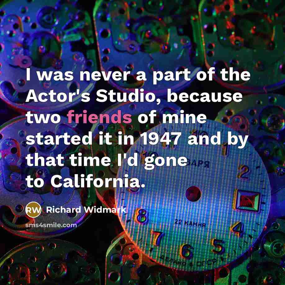“I was never a part of the Actor's Studio, because two friends of mine started it in 1947 and by that time I'd gone to California.” quote by Richard Widmark
