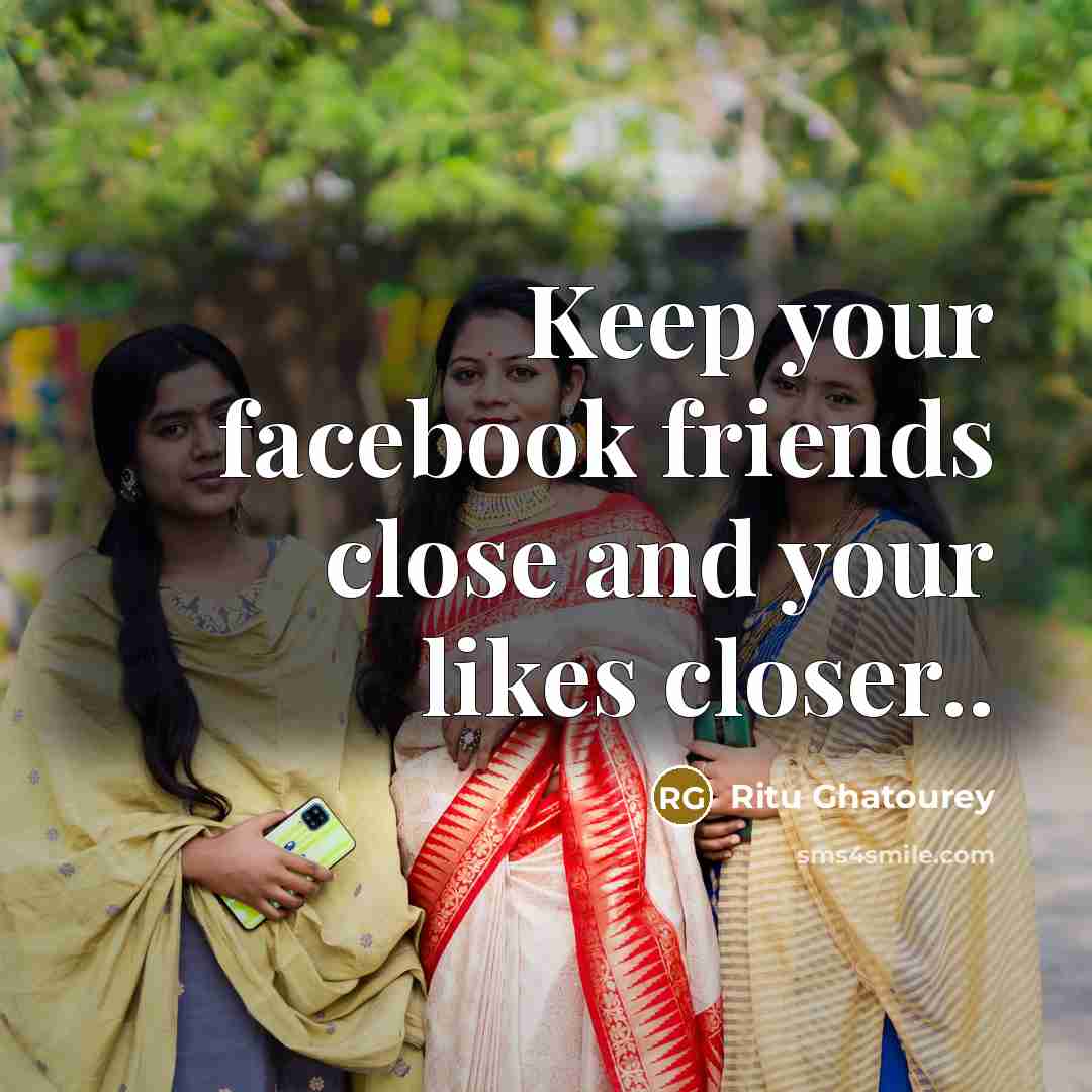 “Keep your facebook friends close and your likes closer..…” quote by Ritu Ghatourey