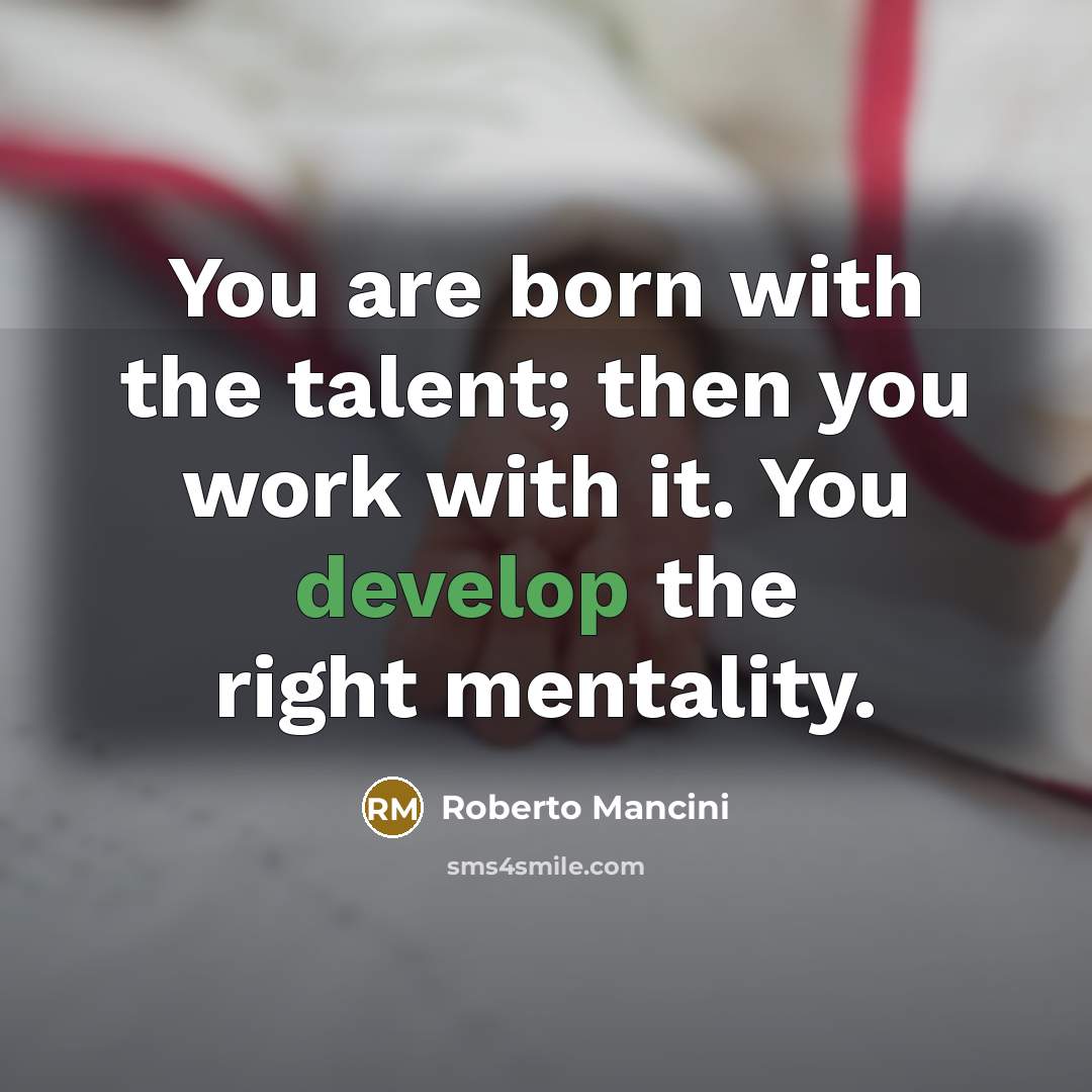“You are born with the talent; then you work with…” quote by Roberto Mancini