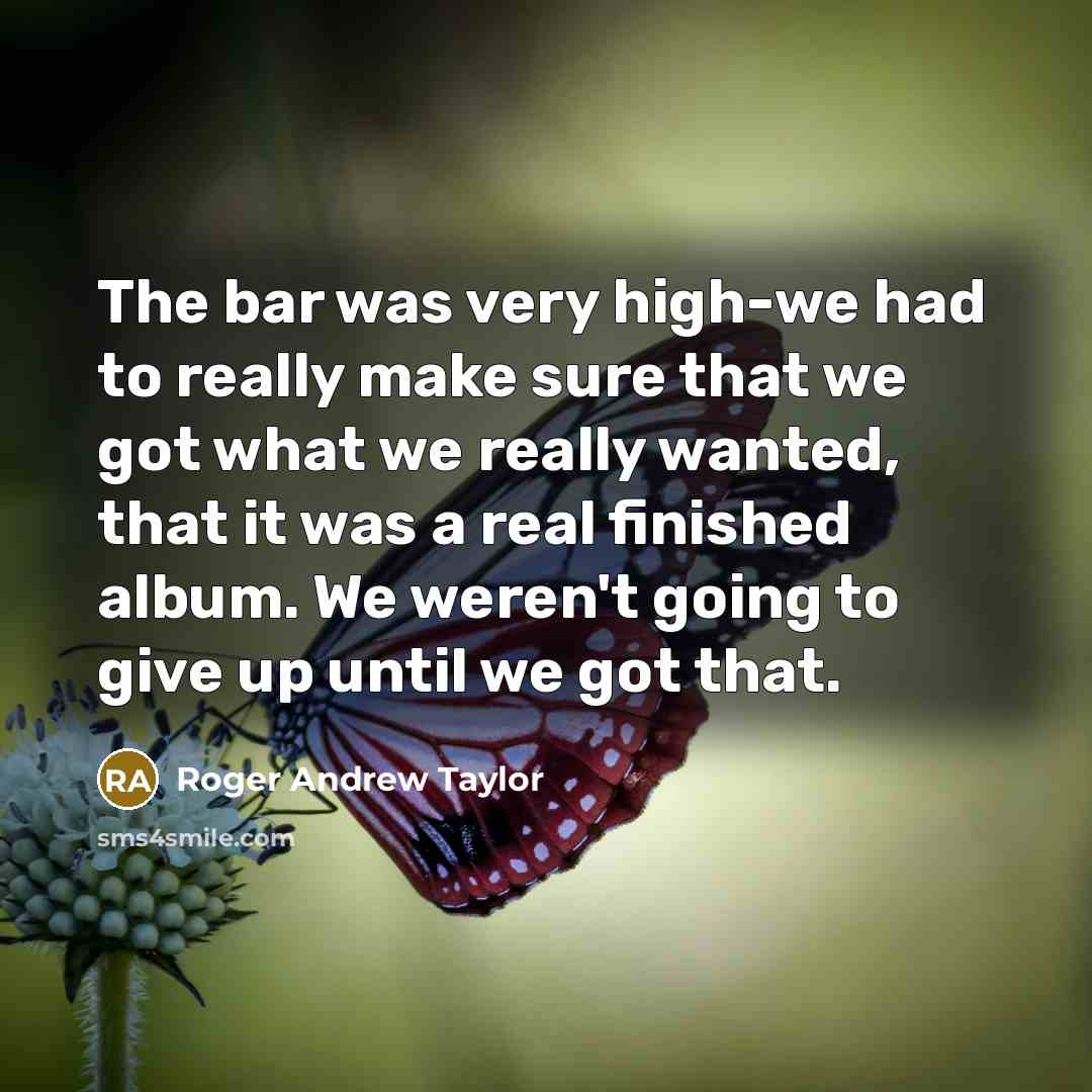 “The bar was very high-we had to really make sure…” quote by Roger Andrew Taylor