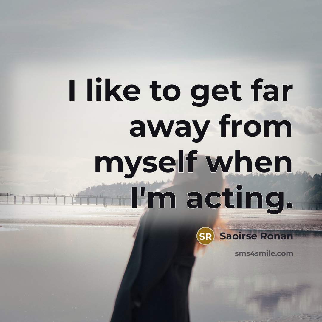 “I like to get far away from myself when I'm…” quote by Saoirse Ronan