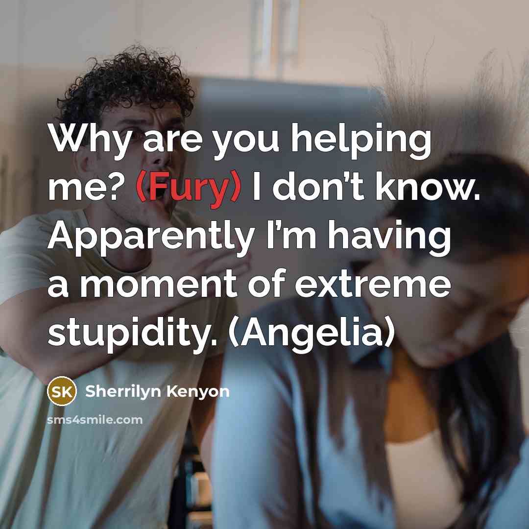 “Why are you helping me? (Fury) I don’t know. Apparently…” quote by Sherrilyn Kenyon