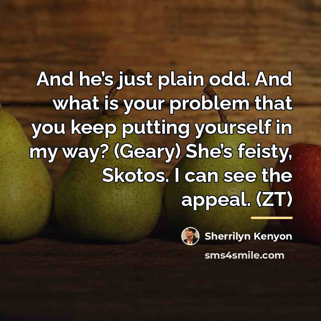 “And he’s just plain odd. And what is your problem…” quote by Sherrilyn Kenyon