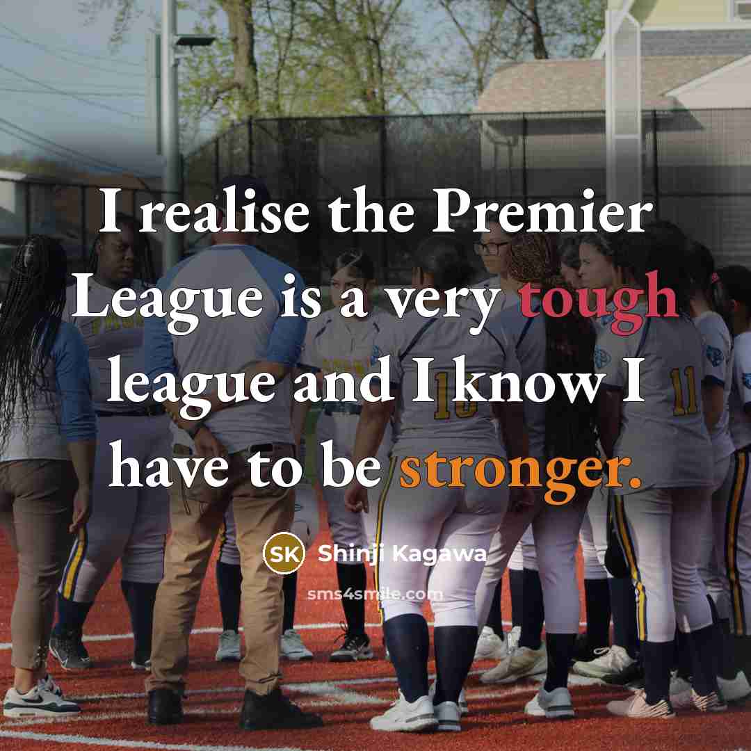 “I realise the Premier League is a very tough league and I know I have to be stronger.” quote by Shinji Kagawa