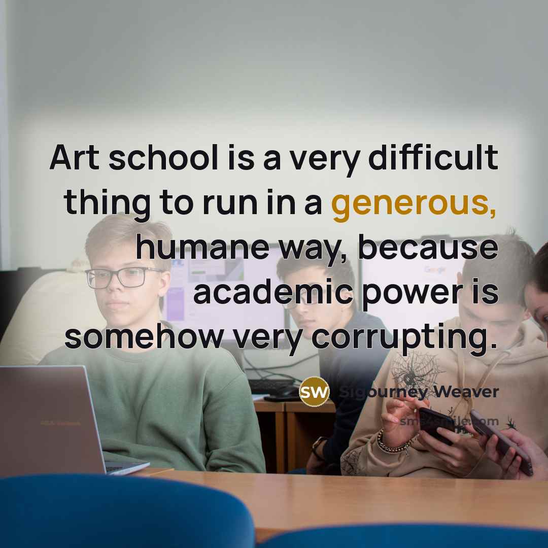 “Art school is a very difficult thing to run in…” quote by Sigourney Weaver