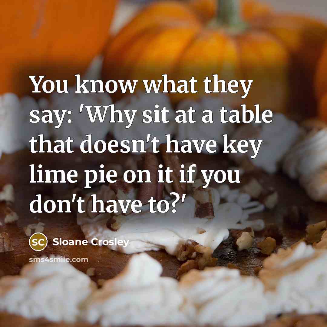 “You know what they say: 'Why sit at a table that doesn't have key lime pie on it if you don't have to?'” quote by Sloane Crosley