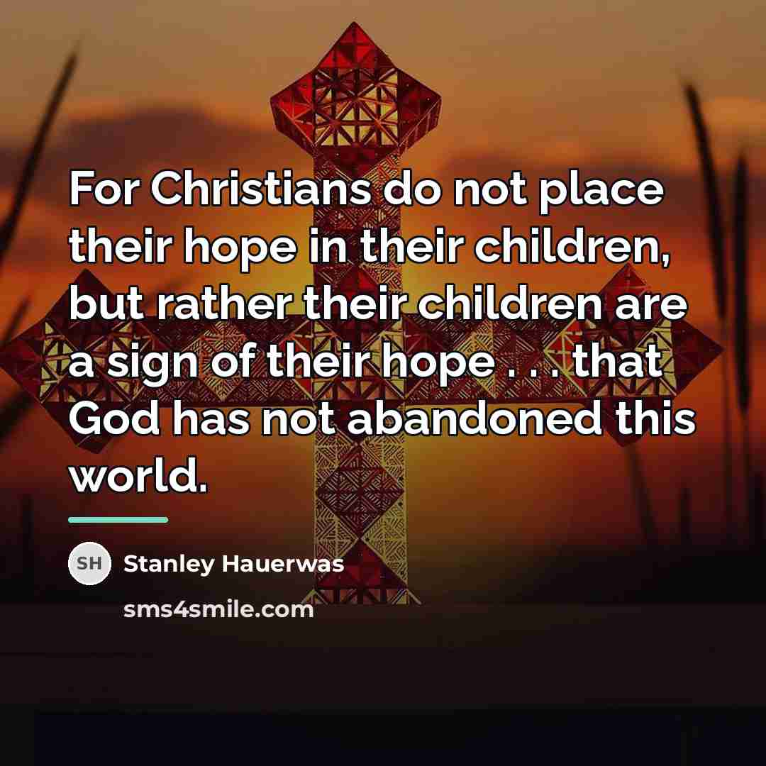 “For Christians do not place their hope in their children,…” quote by Stanley Hauerwas