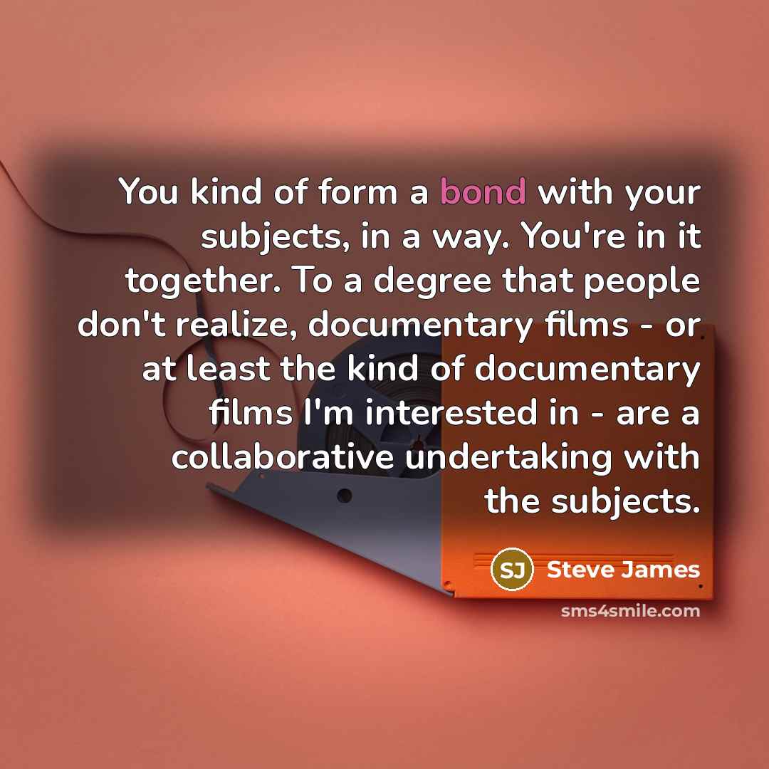 “You kind of form a bond with your subjects, in…” quote by Steve James