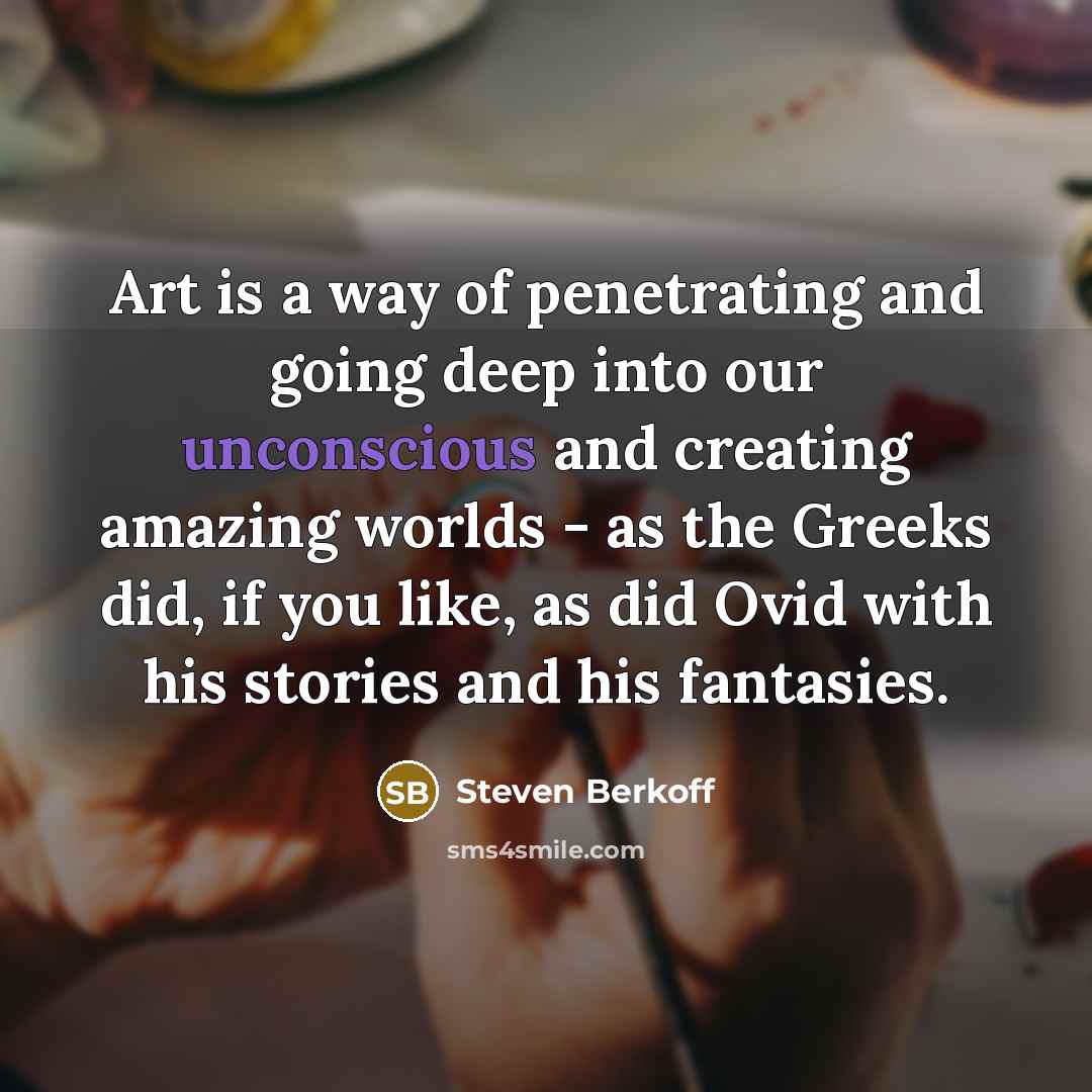 “Art is a way of penetrating and going deep into…” quote by Steven Berkoff