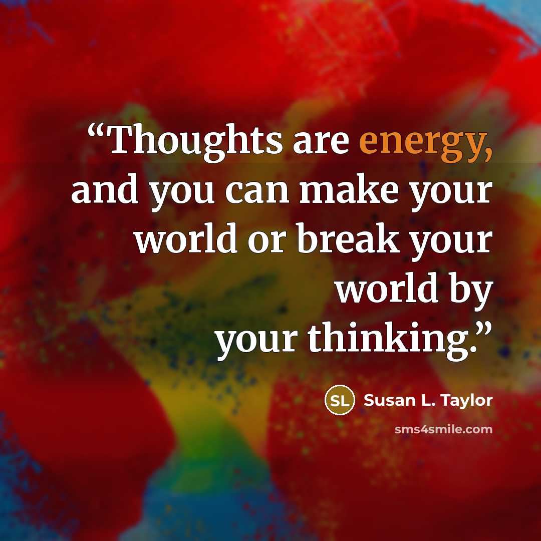 “Thoughts are energy, and you can make your world or break your world by your thinking.” quote by Susan L. Taylor