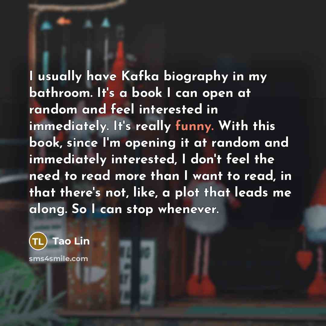“I usually have Kafka biography in my bathroom. It's a…” quote by Tao Lin