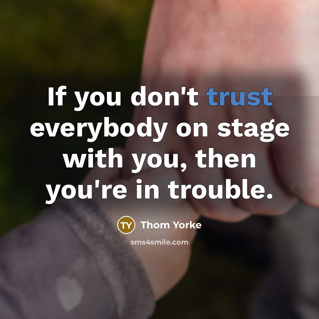 “If you don't trust everybody on stage with you, then…” quote by Thom Yorke