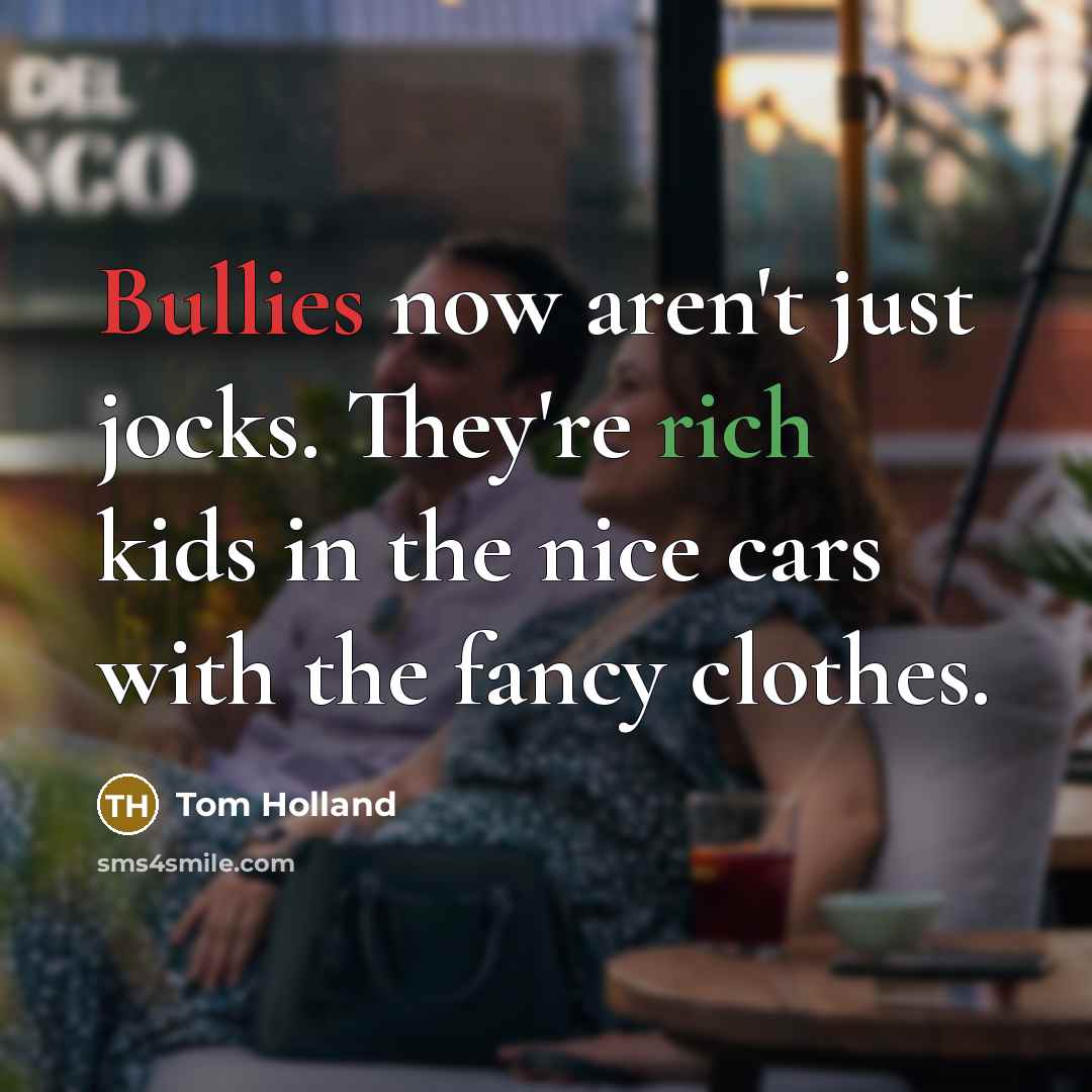 “Bullies now aren't just jocks. They're rich kids in the…” quote by Tom Holland