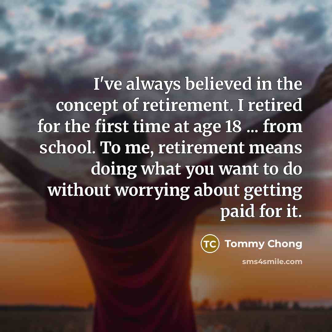 “I've always believed in the concept of retirement. I retired…” quote by Tommy Chong