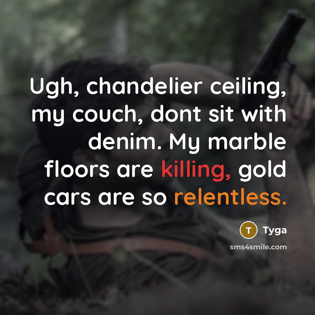 “Ugh, chandelier ceiling, my couch, dont sit with denim. My marble floors are killing, gold cars are so relentless.” quote by Tyga