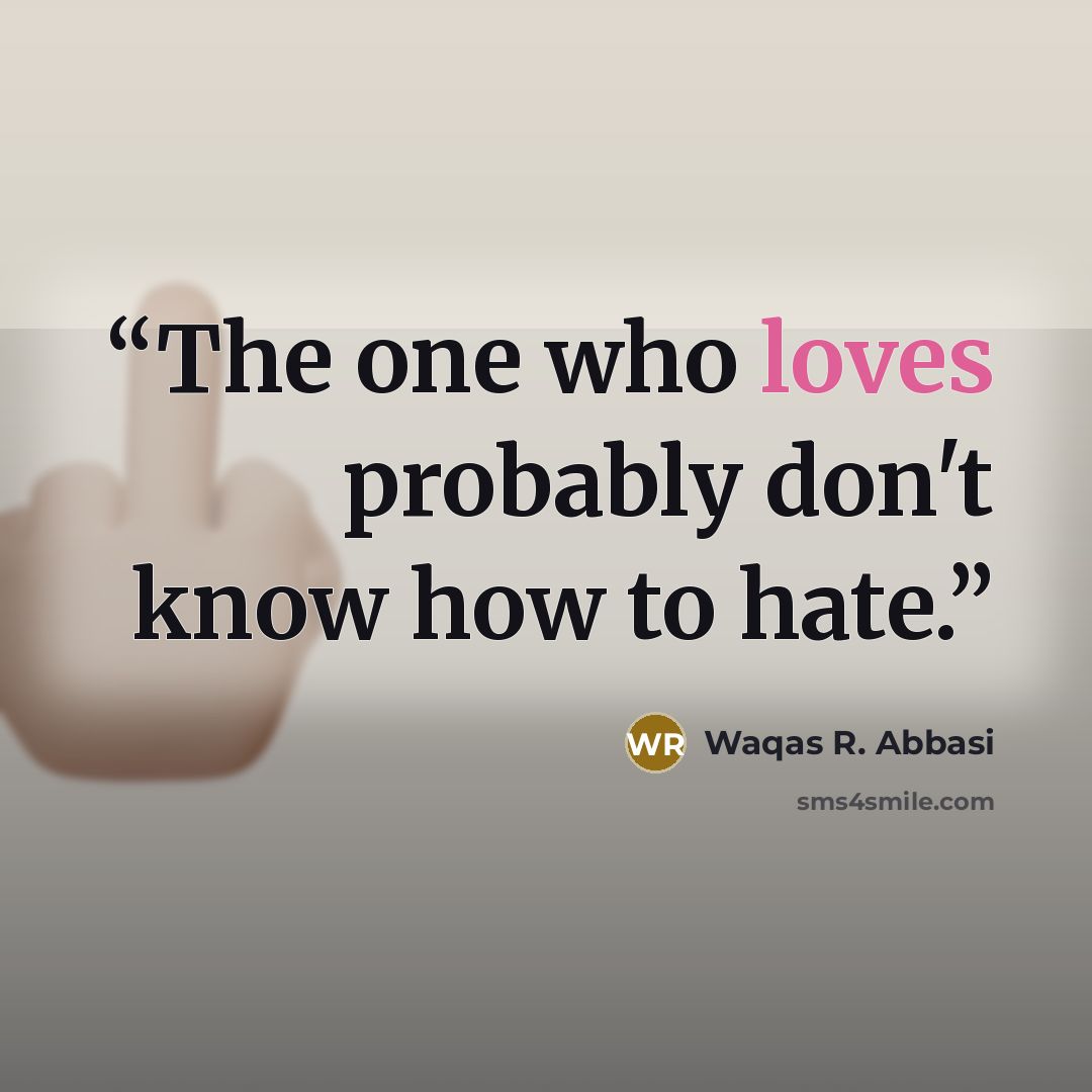 “The one who loves probably don't know how to hate.” quote by Waqas R. Abbasi