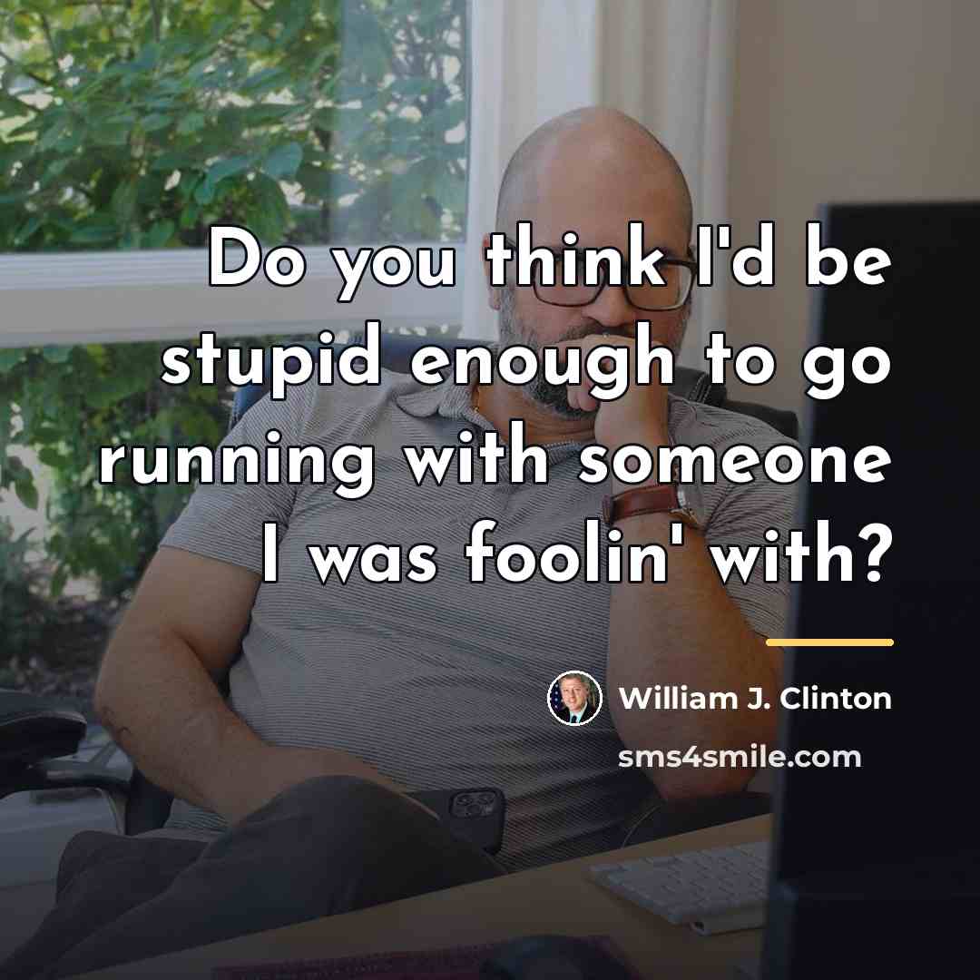 “Do you think I'd be stupid enough to go running…” quote by William J. Clinton