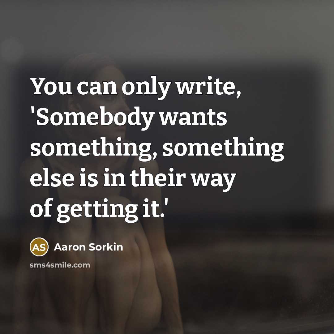 “You can only write, 'Somebody wants something, something else is in their way of getting it.'” quote by Aaron Sorkin