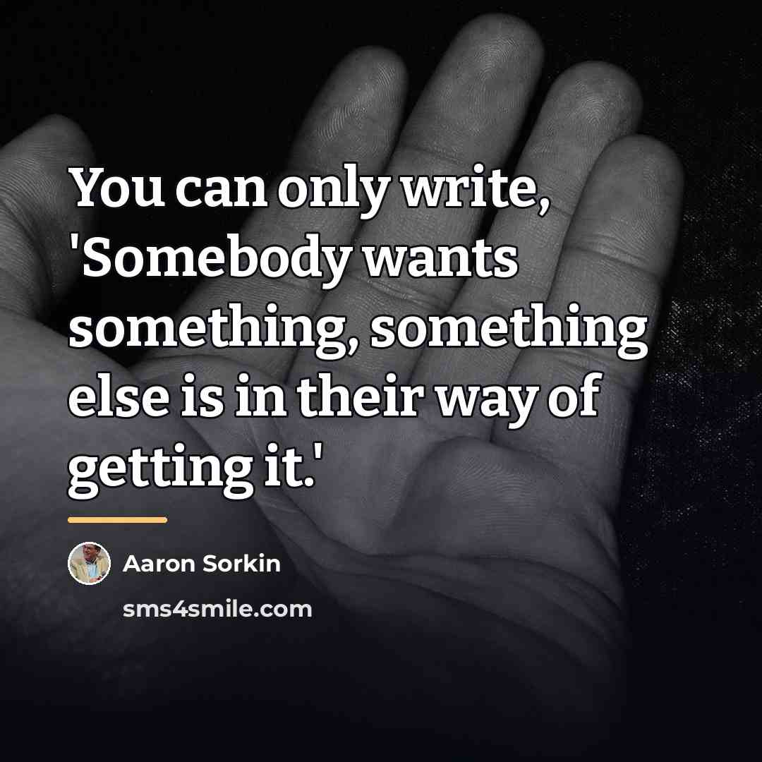 “You can only write, 'Somebody wants something, something else is…” quote by Aaron Sorkin