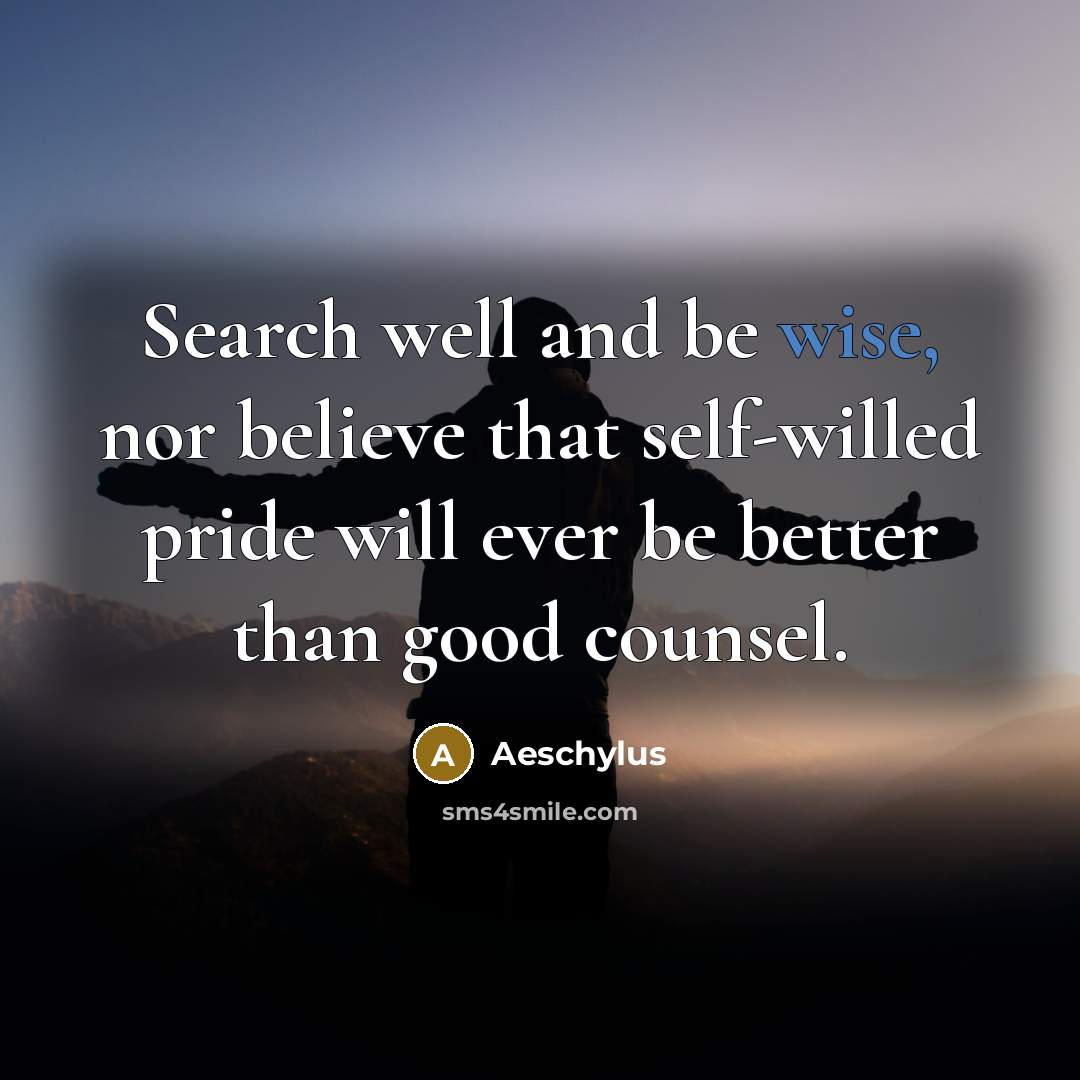 “Search well and be wise, nor believe that self-willed pride…” quote by Aeschylus