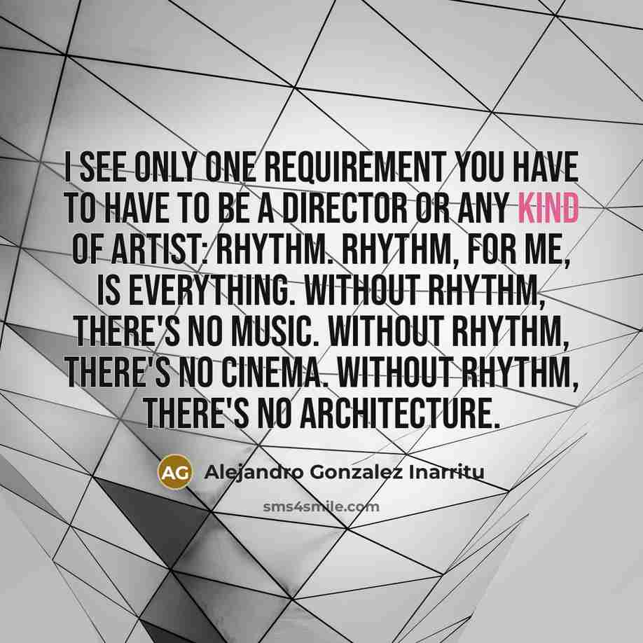 “I see only one requirement you have to have to…” quote by Alejandro Gonzalez Inarritu