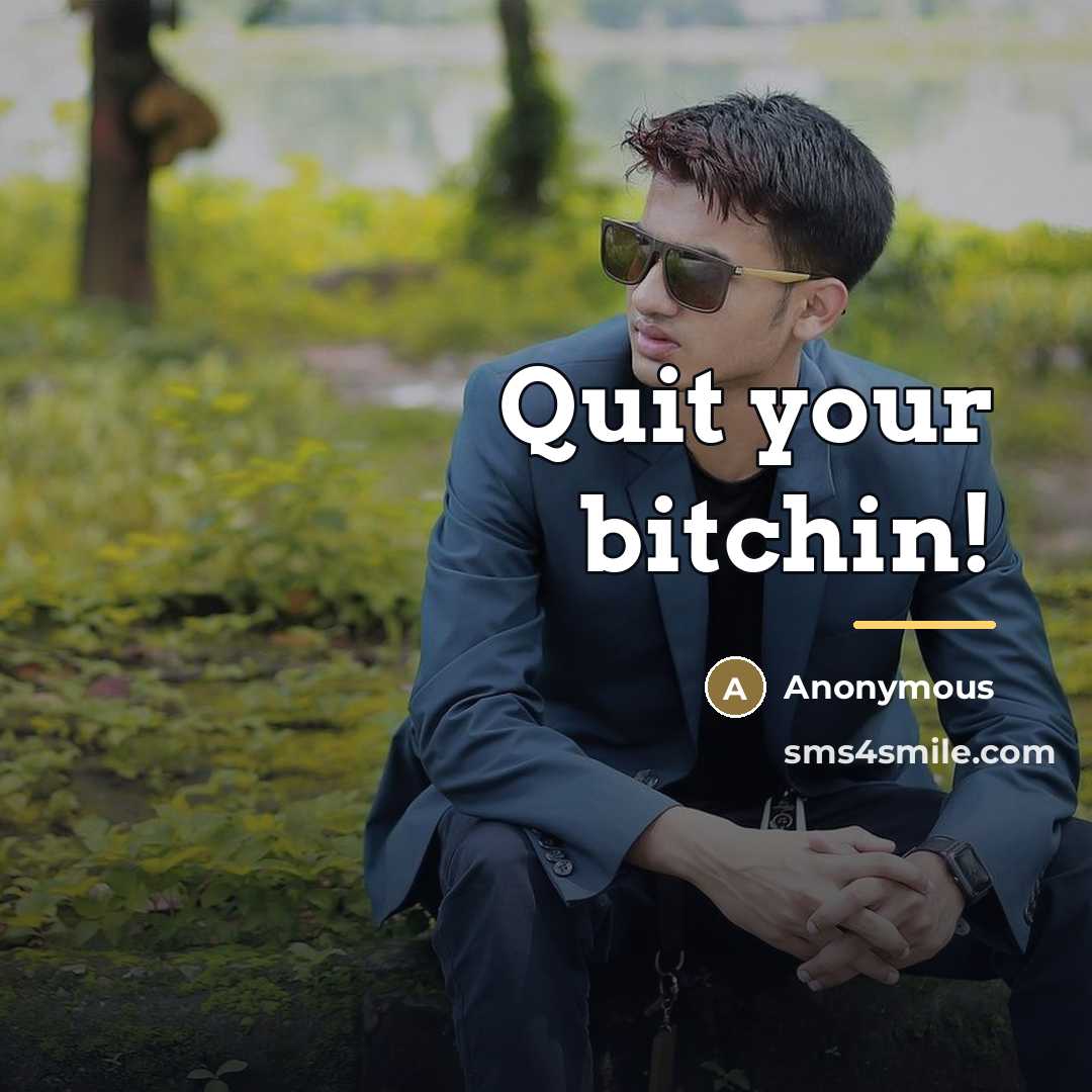 “Quit your bitchin!…” quote by Anonymous