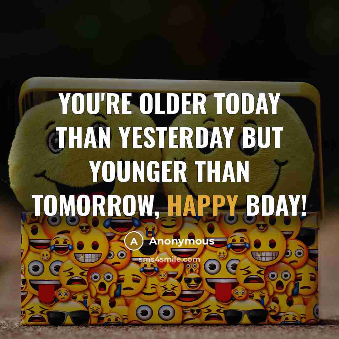 “You're older today than yesterday but younger than tomorrow, Happy…” quote by Anonymous