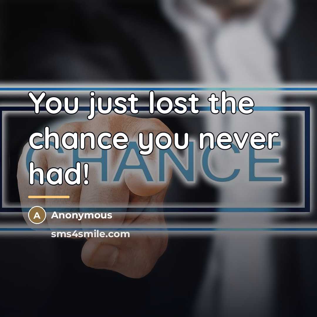“You just lost the chance you never had!…” quote by Anonymous