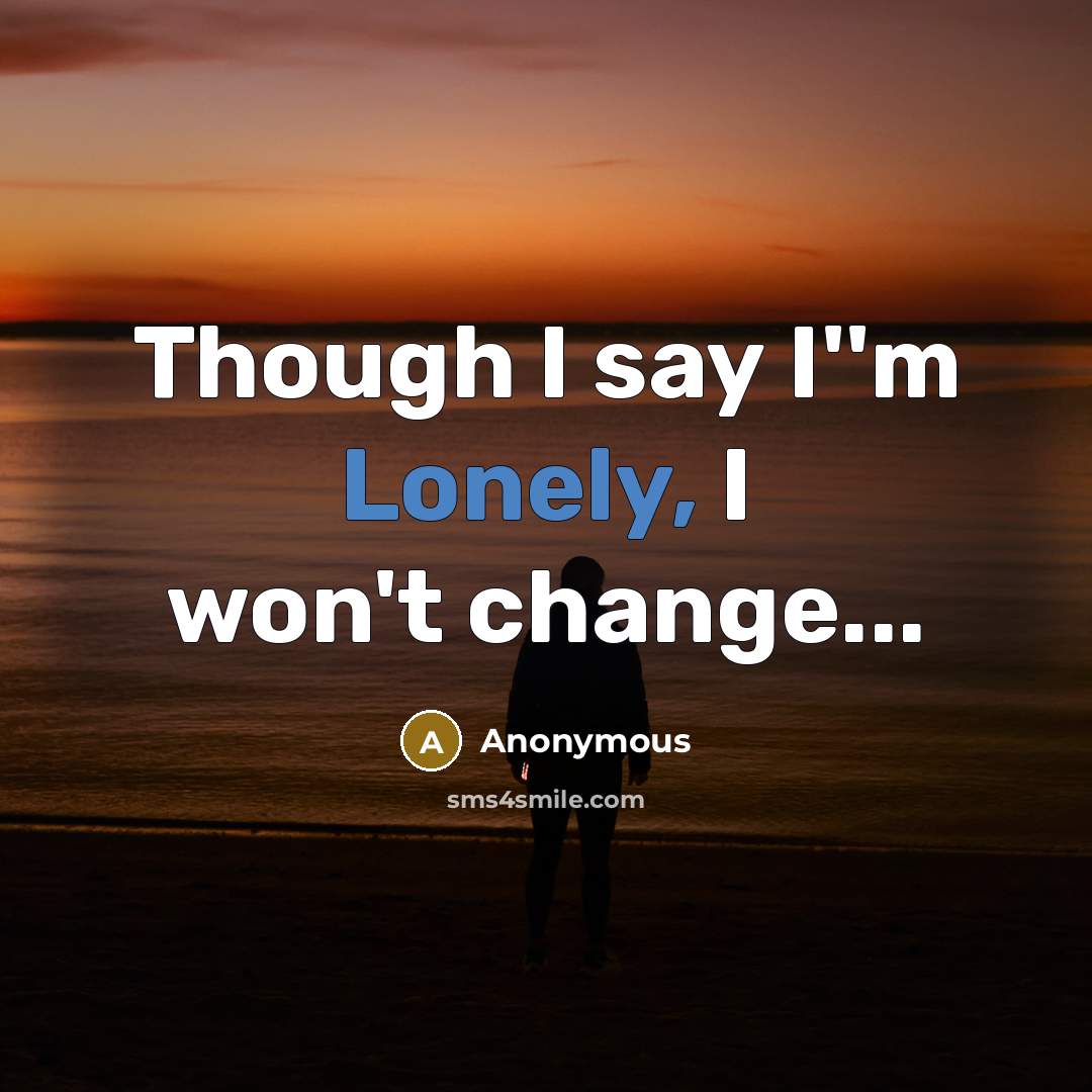 “Though I say I''m Lonely, I won't change...” quote by Anonymous