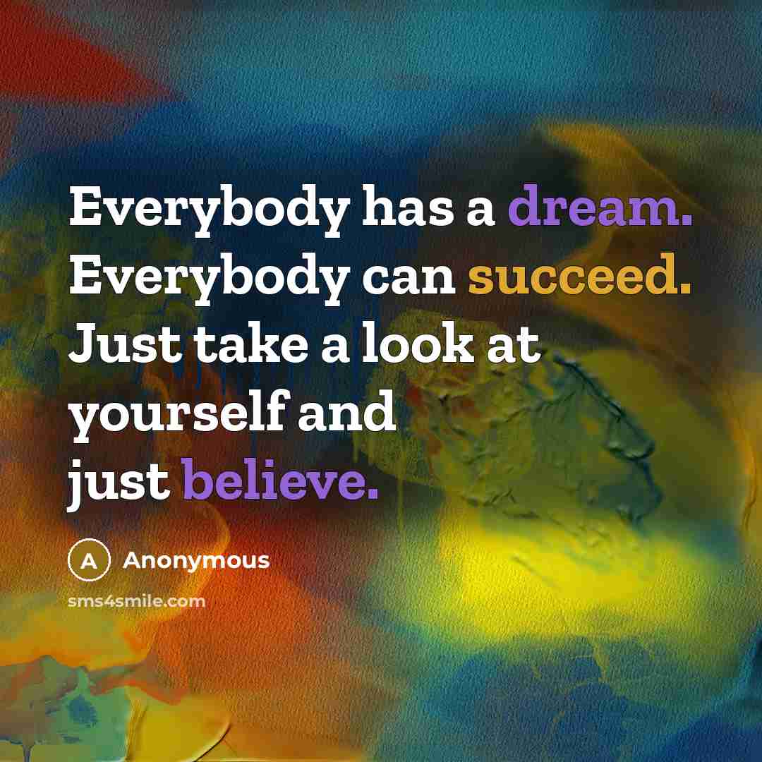 “Everybody has a dream. Everybody can succeed. Just take a look at yourself and just believe.” quote by Anonymous
